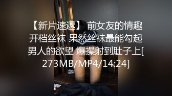 【新片速遞】 前女友的情趣开档丝袜 果然丝袜最能勾起男人的欲望 爆操射到肚子上[273MB/MP4/14:24]