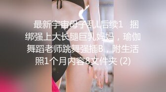 ✅最新宇宙母子乱L后续1✅捆绑强上大长腿巨乳妈妈，瑜伽舞蹈老师跳舞强插B，附生活照1个月内容8文件夹 (2)