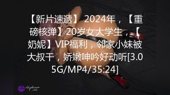 【新片速遞】 2024年，【重磅核弹】20岁女大学生，【奶妮】VIP福利，邻家小妹被大叔干，娇嫩呻吟好动听[3.05G/MP4/35:24]