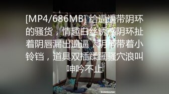 [MP4/686MB] 给逼逼带阴环的骚货，情趣白丝诱惑阴环扯着阴唇漏出逼逼，阴蒂带着小铃铛，道具双插蹂躏骚穴浪叫呻吟不止