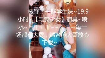 ✨✨✨核弹！一群学生妹~19.9小时~【电竞少女】道具~喷水~互干！！~~✨✨✨--每一场都有大秀，请各位大哥放心下载~！