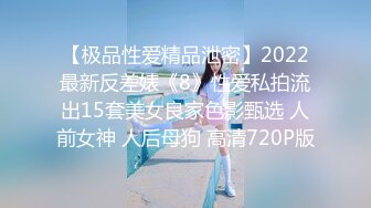 【极品性爱精品泄密】2022最新反差婊《8》性爱私拍流出15套美女良家色影甄选 人前女神 人后母狗 高清720P版