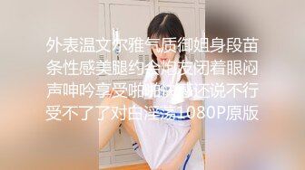 外表温文尔雅气质御姐身段苗条性感美腿约会炮友闭着眼闷声呻吟享受啪啪快感还说不行受不了了对白淫荡1080P原版