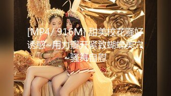 [MP4/ 916M] 甜美校花骚好诱惑~用力瓣开紧致蝴蝶美穴~骚舞自慰