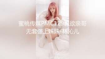 蜜桃传媒PMC129纵欲亲哥无套强上妹妹-林沁儿