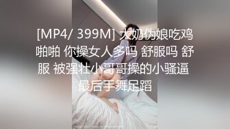 [MP4/ 399M] 大奶伪娘吃鸡啪啪 你操女人多吗 舒服吗 舒服 被强壮小哥哥操的小骚逼 最后手舞足蹈