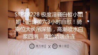 STP28228 极度淫骚白皙小姐姐！肥臀美穴3小时自慰！骑乘位大长吊深插，高潮喷水白浆四溅，爽的娇喘连连