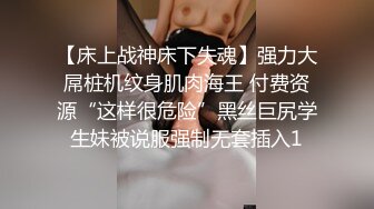 【床上战神床下失魂】强力大屌桩机纹身肌肉海王 付费资源“这样很危险”黑丝巨尻学生妹被说服强制无套插入1