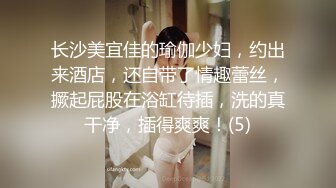 长沙美宜佳的瑜伽少妇，约出来酒店，还自带了情趣蕾丝，撅起屁股在浴缸待插，洗的真干净，插得爽爽！(5)