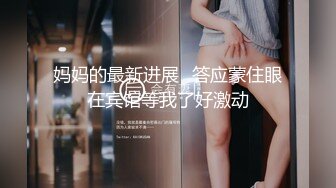 妈妈的最新进展⭐答应蒙住眼在宾馆等我了好激动