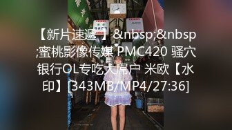 【新片速遞 】&nbsp;&nbsp;蜜桃影像传媒 PMC420 骚穴银行OL专吃大屌户 米欧【水印】[343MB/MP4/27:36]