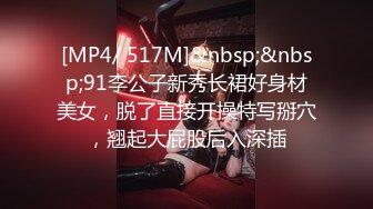 [MP4/ 517M]&nbsp;&nbsp;91李公子新秀长裙好身材美女，脱了直接开操特写掰穴，翘起大屁股后入深插