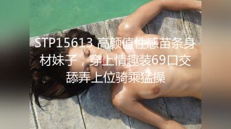 STP15613 高颜值性感苗条身材妹子，穿上情趣装69口交舔弄上位骑乘猛操