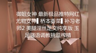 御姐女神 最新极品推特网红尤物女神▌桥本香菜▌补习老师2 美腿淫丝足交纯享版 玉足骚语调教挑逗榨精