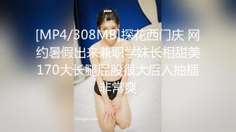 [MP4/308MB]探花西门庆 网约暑假出来兼职学妹长相甜美170大长腿屁股很大后入抽插非常爽