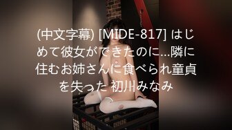 (中文字幕) [MIDE-817] はじめて彼女ができたのに…隣に住むお姉さんに食べられ童貞を失った 初川みなみ