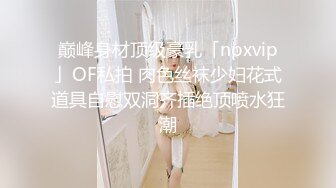 巅峰身材顶级豪乳「npxvip」OF私拍 肉色丝袜少妇花式道具自慰双洞齐插绝顶喷水狂潮