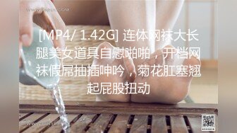 [MP4/ 1.42G] 连体网袜大长腿美女道具自慰啪啪，开档网袜假屌抽插呻吟，菊花肛塞翘起屁股扭动