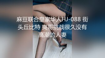 麻豆联合皇家华人HJ-088 街头丘比特 爽哥挑战很久没有高潮的人妻