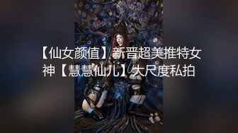 【仙女颜值】新晋超美推特女神【慧慧仙儿】大尺度私拍