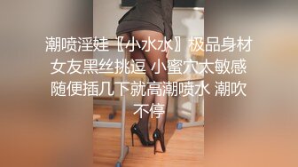 潮喷淫娃〖小水水〗极品身材女友黑丝挑逗 小蜜穴太敏感随便插几下就高潮喷水 潮吹不停