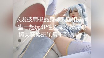 长发披肩极品身材人妖和妖闺蜜一起玩3P性爱深喉操屁眼插大肠换班轮番干到嗷嗷叫