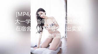 [MP4/ 2.52G] 大神重金收买大一学妹当母狗收养让她偷偷在宿舍安装2个摄像头出卖室友偷拍她们隐私