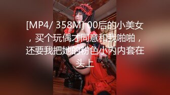 [MP4/ 358M] 00后的小美女，买个玩偶才同意和我啪啪，还要我把她的粉色小内内套在头上