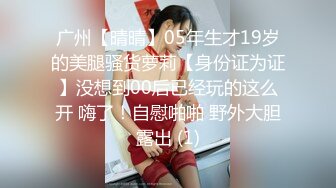 广州【晴晴】05年生才19岁的美腿骚货萝莉【身份证为证】没想到00后已经玩的这么开 嗨了！自慰啪啪 野外大胆露出 (1)