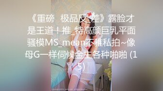 《重磅☛极品反_差》露脸才是王道！推_特高颜巨乳平面骚模MS_mean不雅私拍~像母G一样伺候金主各种啪啪 (15)