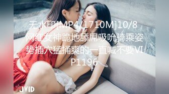 无水印[MP4/1710M]10/8 网红女神跪地舔屌吸吮骑乘姿势插穴猛捅爽的一直喊不要VIP1196