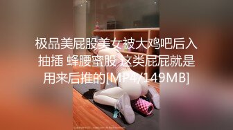 极品美屁股美女被大鸡吧后入抽插 蜂腰蜜股 这类屁屁就是用来后推的[MP4/149MB]