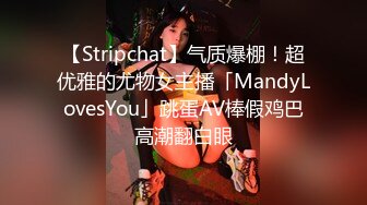 【Stripchat】气质爆棚！超优雅的尤物女主播「MandyLovesYou」跳蛋AV棒假鸡巴高潮翻白眼