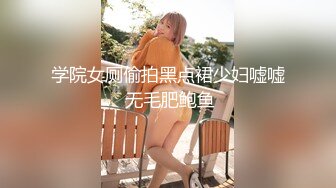 学院女厕偷拍黑点裙少妇嘘嘘 无毛肥鲍鱼