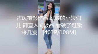 古风摄影作品 好骚的小娘们儿 简直人间极品 看硬了赶紧来几发！[403P/108M]