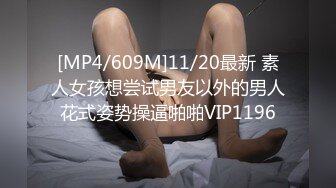 [MP4/609M]11/20最新 素人女孩想尝试男友以外的男人花式姿势操逼啪啪VIP1196