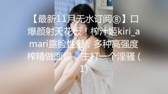 【最新11月无水订阅⑧】口爆颜射天花板！榨汁姬kiri_amari露脸性爱，多种高强度榨精做面膜，主打一个淫骚 (1)