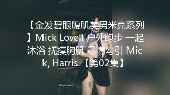 【金发碧眼腹肌美男米克系列】Mick Lovell 户外跑步 一起沐浴 抚摸胸肌 尽情勾引 Mick, Harris 【第02集】