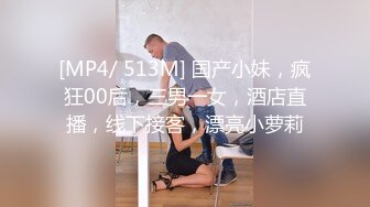 [MP4/ 513M] 国产小妹，疯狂00后，三男一女，酒店直播，线下接客，漂亮小萝莉