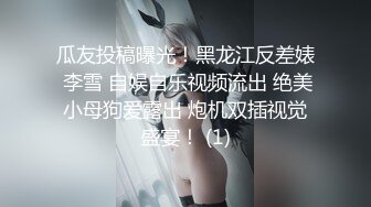 瓜友投稿曝光！黑龙江反差婊 李雪 自娱自乐视频流出 绝美小母狗爱露出 炮机双插视觉盛宴！ (1)