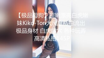 【极品母狗】超嫩漂亮白虎嫩妹Kiko-Ton大尺度私拍流出 极品身材 白虎嫩穴 各种玩弄 高清私拍145P