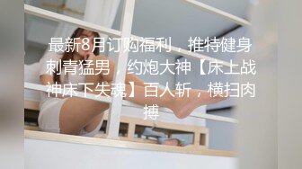 最新8月订购福利，推特健身刺青猛男，约炮大神【床上战神床下失魂】百人斩，横扫肉搏