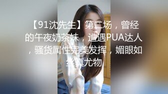 【91沈先生】第二场，曾经的午夜奶茶妹，遭遇PUA达人，骚货属性完美发挥，媚眼如丝真尤物