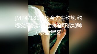 [MP4/181MB]金先生约炮 约炮爱笑刚涉入社会的可爱幼师小美女熙茹