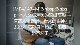 [MP4/ 434M]&nbsp;&nbsp; 本人比照片美的顶级高颜值高质量御姐，看人的眼神 太投入 高潮身体透支，躺着起不来了