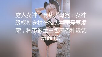 穷人女神，有钱人母狗！女神级模特身材在校大学生爱慕虚荣，私下被金主包养各种轻调玩肏 (2)