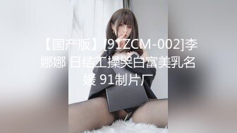 【国产版】[91ZCM-002]李娜娜 日结工操哭白富美乳名媛 91制片厂