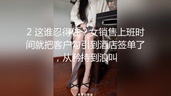 2 这谁忍得住？女销售上班时间就把客户勾引到酒店签单了，从矜持到浪叫