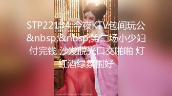 STP22134 今夜KTV包间玩公&nbsp;&nbsp;第二场小少妇 付完钱 沙发脱光口交啪啪 灯红酒绿氛围好