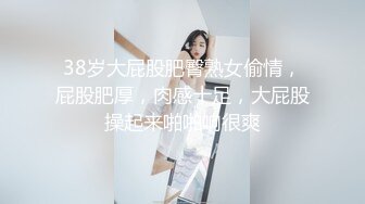 38岁大屁股肥臀熟女偷情，屁股肥厚，肉感十足，大屁股操起来啪啪响很爽